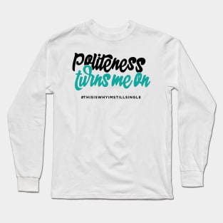 Politeness turns me on #thisiswhyimstillsingle Long Sleeve T-Shirt